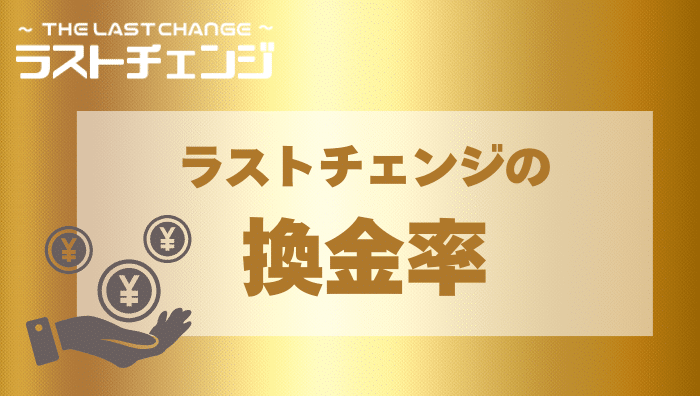 ラストチェンジではいくらで現金化ができる?換金率について