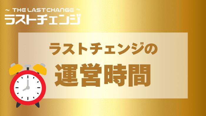 ラストチェンジの運営時間は?