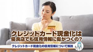 クレジットカード現金化は優良店でも信用情報に傷がつくの?