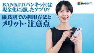 BANKIT(バンキット)は現金化に適したアプリ？優良店での利用方法とメリット・注意点