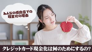 クレジットカード現金化は何のためにするの？みんなの優良店での現金化の理由