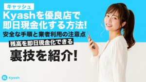 Kyash(キャッシュ)を優良店で即日現金化する方法！安全な手順と業者利用の注意点