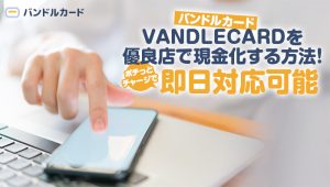 VANDLECARD(バンドルカード)を優良店で現金化する方法！ポチっとチャージで即日対応可能