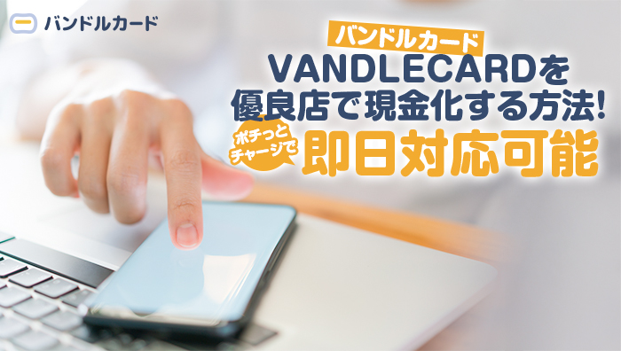VANDLECARD(バンドルカード)を優良店で現金化する方法！ポチっとチャージで即日対応可能
