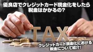 優良店でクレジットカード現金化をしたら税金はかかるの?