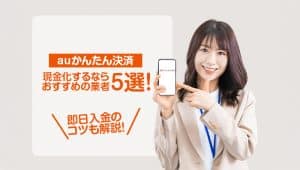 auかんたん決済現金化するならおすすめの業者5選!即日入金のコツも解説!