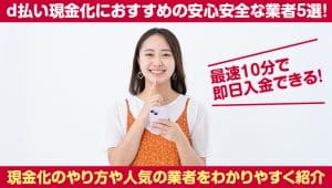 d払い現金化におすすめの安心安全な業者5選！最速10分で即日入金できる！