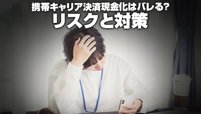 携帯キャリア決済現金化はバレる?リスクと対策
