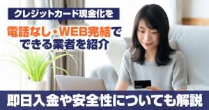 クレジットカード現金化を電話なし・WEB完結でできる業者を紹介