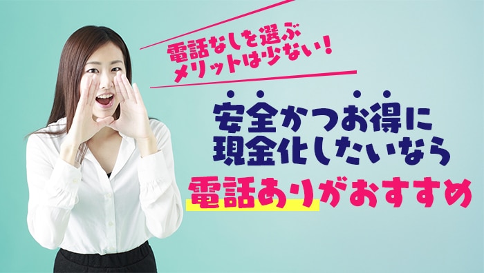 まとめ：電話なしを選ぶメリットは少ない！安全かつお得に現金化したいなら電話ありがおすすめ