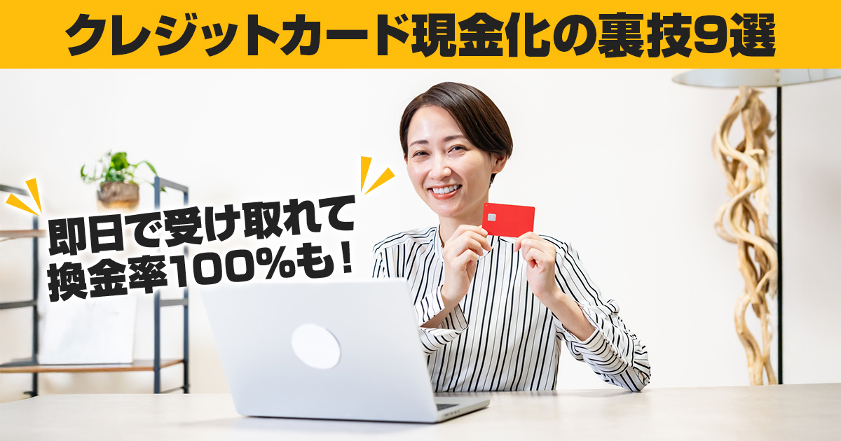 クレジットカード現金化の裏技9選|即日で受け取れて換金率100%も!